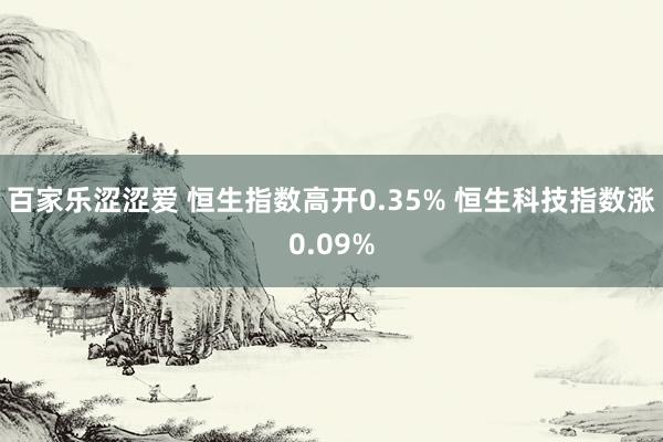 百家乐涩涩爱 恒生指数高开0.35% 恒生科技指数涨0.09%