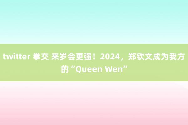 twitter 拳交 来岁会更强！2024，郑钦文成为我方的“Queen Wen”