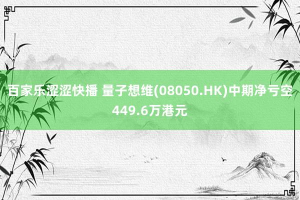 百家乐涩涩快播 量子想维(08050.HK)中期净亏空449.6万港元