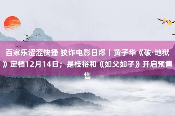 百家乐涩涩快播 狡诈电影日爆｜黄子华《破·地狱》定档12月14日；是枝裕和《如父如子》开启预售