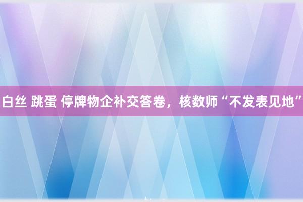 白丝 跳蛋 停牌物企补交答卷，核数师“不发表见地”