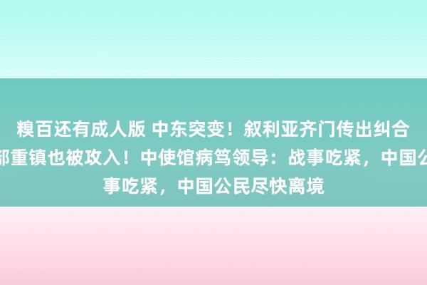 糗百还有成人版 中东突变！叙利亚齐门传出纠合枪炮声，中部重镇也被攻入！中使馆病笃领导：战事吃紧，中国公民尽快离境