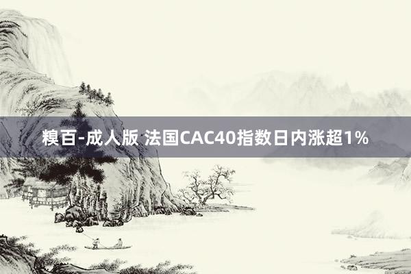 糗百-成人版 法国CAC40指数日内涨超1%