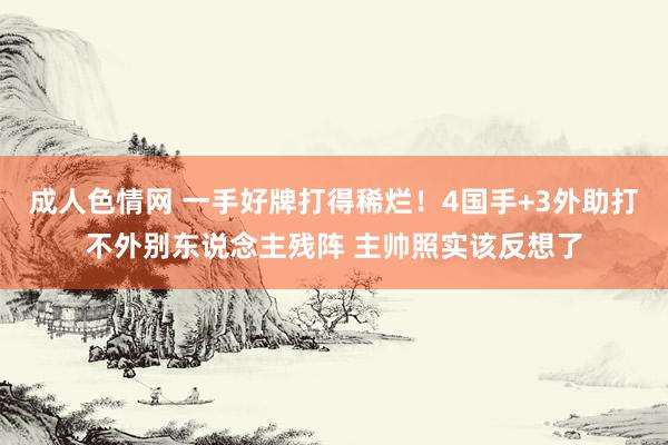 成人色情网 一手好牌打得稀烂！4国手+3外助打不外别东说念主残阵 主帅照实该反想了