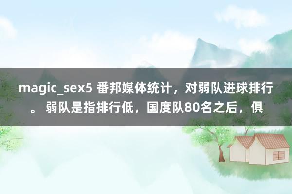 magic_sex5 番邦媒体统计，对弱队进球排行。 弱队是指排行低，国度队80名之后，俱