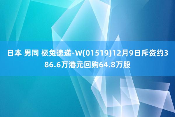 日本 男同 极兔速递-W(01519)12月9日斥资约386.6万港元回购64.8万股