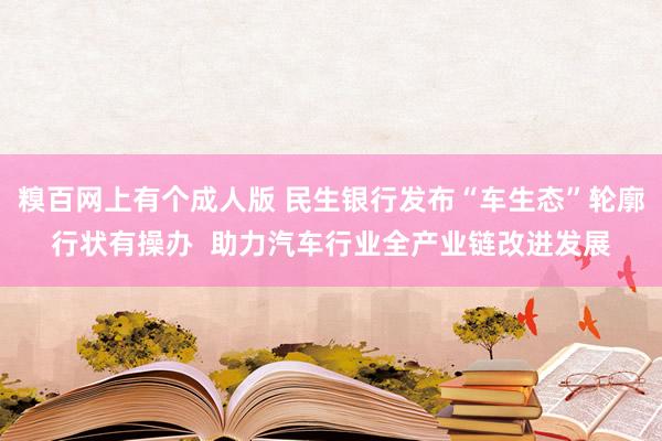 糗百网上有个成人版 民生银行发布“车生态”轮廓行状有操办  助力汽车行业全产业链改进发展