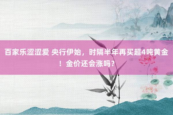 百家乐涩涩爱 央行伊始，时隔半年再买超4吨黄金！金价还会涨吗？