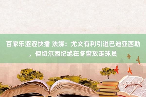 百家乐涩涩快播 法媒：尤文有利引进巴迪亚西勒，但切尔西圮绝在冬窗放走球员