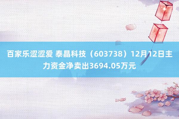 百家乐涩涩爱 泰晶科技（603738）12月12日主力资金净卖出3694.05万元