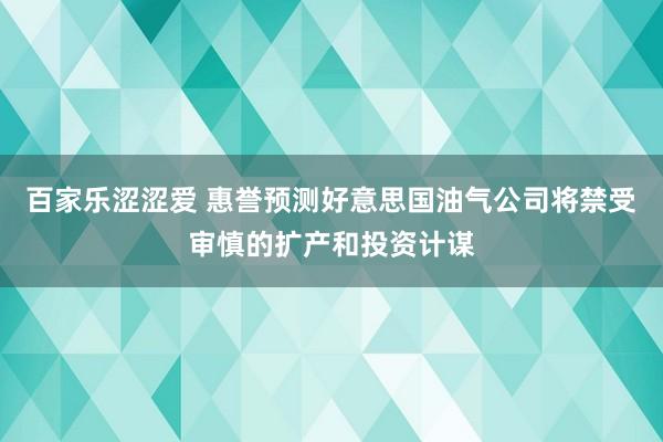 百家乐涩涩爱 惠誉预测好意思国油气公司将禁受审慎的扩产和投资计谋