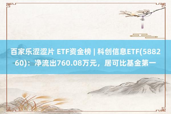 百家乐涩涩片 ETF资金榜 | 科创信息ETF(588260)：净流出760.08万元，居可比基金第一