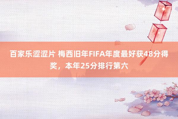 百家乐涩涩片 梅西旧年FIFA年度最好获48分得奖，本年25分排行第六