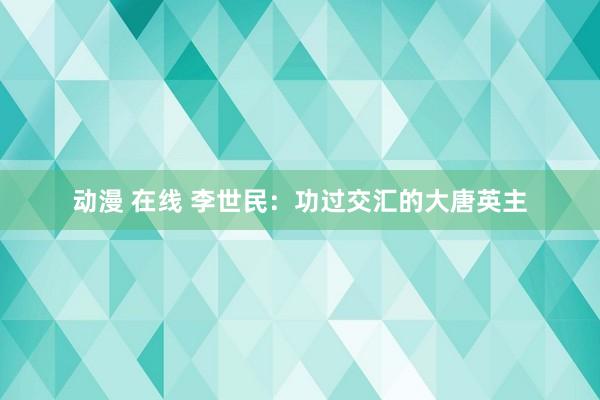 动漫 在线 李世民：功过交汇的大唐英主