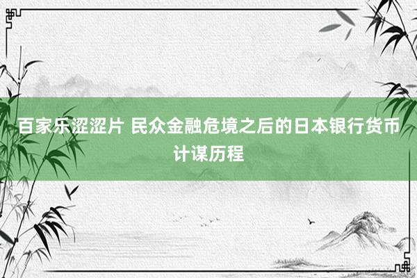 百家乐涩涩片 民众金融危境之后的日本银行货币计谋历程