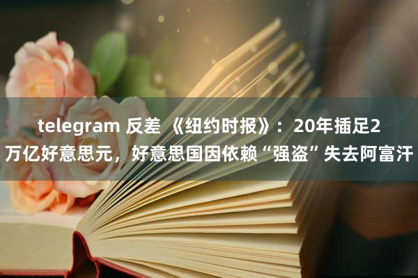 telegram 反差 《纽约时报》：20年插足2万亿好意思元，好意思国因依赖“强盗”失去阿富汗