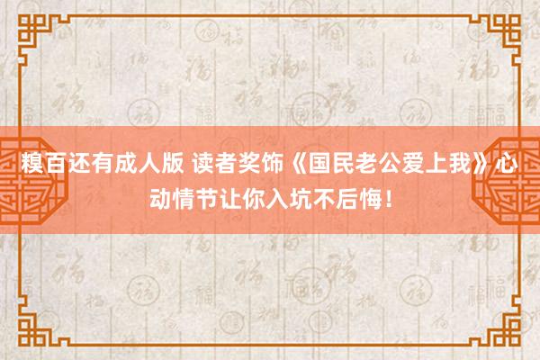 糗百还有成人版 读者奖饰《国民老公爱上我》心动情节让你入坑不后悔！