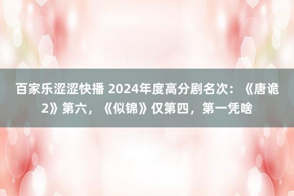 百家乐涩涩快播 2024年度高分剧名次：《唐诡2》第六，《似锦》仅第四，第一凭啥