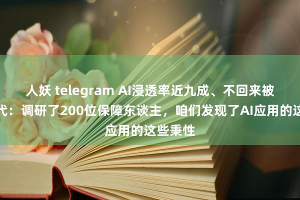 人妖 telegram AI浸透率近九成、不回来被本领取代：调研了200位保障东谈主，咱们发现了AI应用的这些秉性