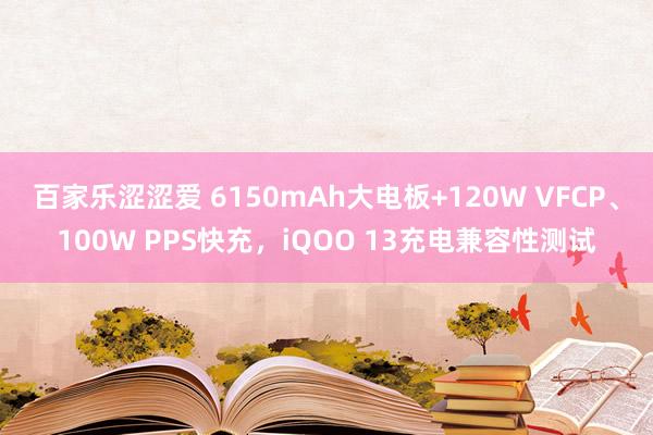 百家乐涩涩爱 6150mAh大电板+120W VFCP、100W PPS快充，iQOO 13充电兼容性测试