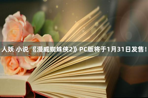 人妖 小说 《漫威蜘蛛侠2》PC版将于1月31日发售！