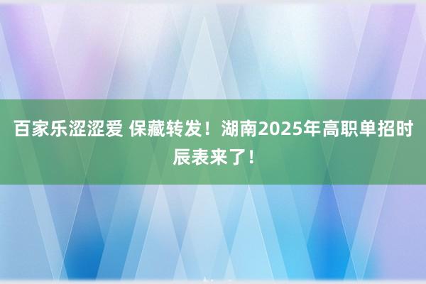 百家乐涩涩爱 保藏转发！湖南2025年高职单招时辰表来了！