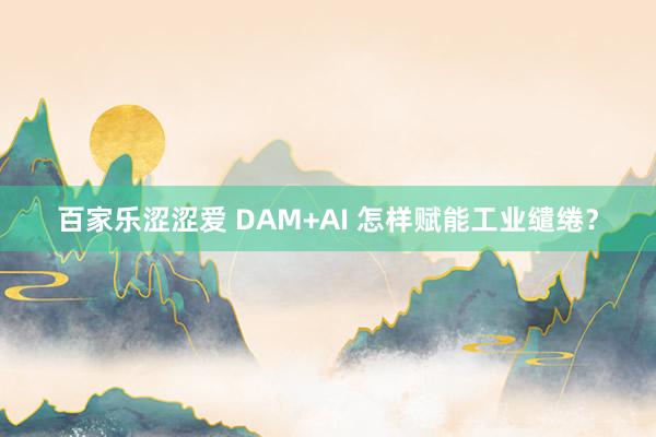 百家乐涩涩爱 DAM+AI 怎样赋能工业缱绻？