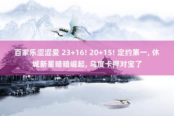 百家乐涩涩爱 23+16! 20+15! 定约第一， 休城新星暗暗崛起， 乌度卡押对宝了