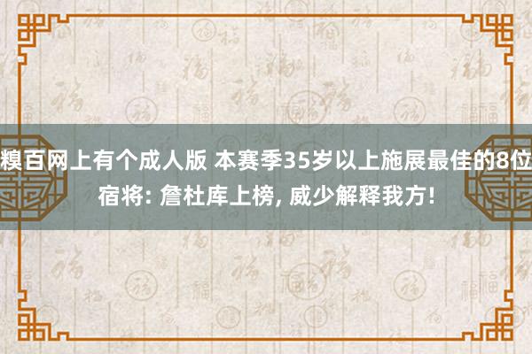 糗百网上有个成人版 本赛季35岁以上施展最佳的8位宿将: 詹杜库上榜， 威少解释我方!