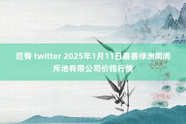 巨臀 twitter 2025年1月11日嘉善绿洲阛阓斥地有限公司价钱行情