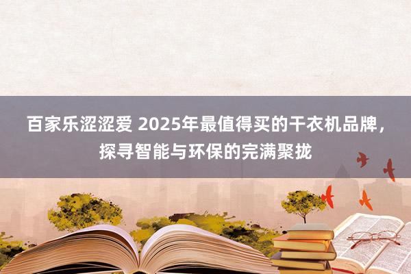 百家乐涩涩爱 2025年最值得买的干衣机品牌，探寻智能与环保的完满聚拢