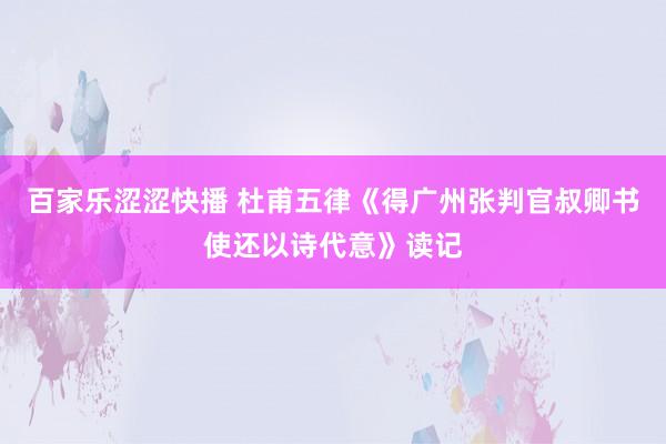 百家乐涩涩快播 杜甫五律《得广州张判官叔卿书使还以诗代意》读记